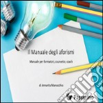 Il manuale degli aforismiManuale per formatori, counselor  e coach. E-book. Formato EPUB ebook