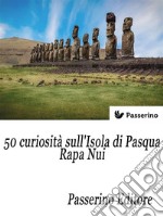 50 curiosità sull'isola di Pasqua - Rapa Nui. E-book. Formato EPUB ebook