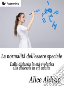 La normalità dell'essere speciale   : Dalla dislessia in età evolutiva alla dislessia in età adulta. E-book. Formato PDF ebook di Alice Aldisio