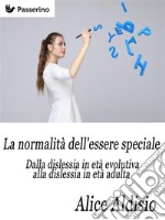 La normalità dell'essere speciale   : Dalla dislessia in età evolutiva alla dislessia in età adulta. E-book. Formato PDF