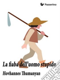 La fiaba dell'uomo stupido. E-book. Formato EPUB ebook di Hovhannes Tumanjan