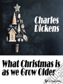 What Christmas is as we Grow Older. E-book. Formato EPUB ebook di Charles Dickens