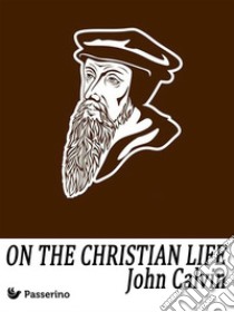 On the Christian Life. E-book. Formato Mobipocket ebook di John Calvin