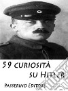 59 curiosità su Hitler. E-book. Formato EPUB ebook