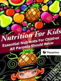 Nutrition for Kids: Essential nutrients for children all parents should know. E-book. Formato EPUB ebook di Passerino Editore