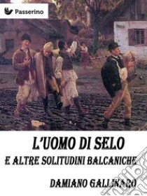 L'uomo di Selo e altre solitudini balcaniche. E-book. Formato Mobipocket ebook di Damiano Gallinaro