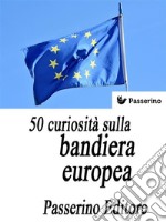 50 curiosità sulla bandiera europea. E-book. Formato EPUB ebook