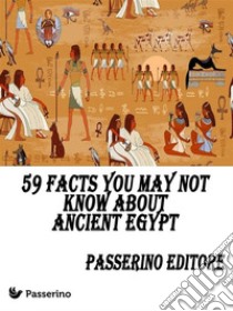 59 facts you may not know about Ancient Egypt. E-book. Formato Mobipocket ebook di Passerino Editore