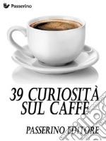 39 curiosità sul caffè. E-book. Formato EPUB ebook