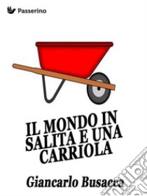 Il mondo in salita e una carriola. E-book. Formato EPUB ebook di Giancarlo Busacca