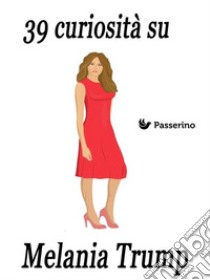 39 curiosità su Melania Trump. E-book. Formato EPUB ebook di Passerino Editore