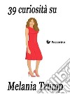 39 curiosità su Melania Trump. E-book. Formato EPUB ebook