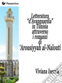 Letteratura “d’Avanguardia” in Tunisia attraverso i romanzi di ‘Arousiyyah al-Nalout. E-book. Formato Mobipocket ebook di Viviana Isernia