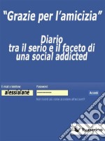 &quot;Grazie per l&apos;amicizia&quot;Diario tra il serio e il faceto di una social addicted. E-book. Formato EPUB ebook