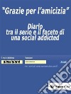 &quot;Grazie per l&apos;amicizia&quot;Diario tra il serio e il faceto di una social addicted. E-book. Formato EPUB ebook