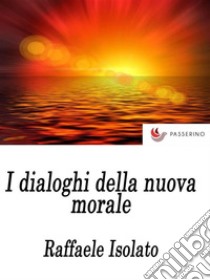 I Dialoghi della nuova moraleReligione e società. Sessualità e moda.. E-book. Formato EPUB ebook di Raffaele Isolato