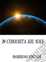 39 curiosità sul sole. E-book. Formato EPUB ebook