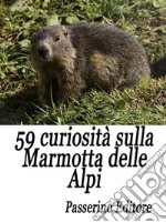 59 curiosità sulla marmotta delle Alpi. E-book. Formato EPUB ebook