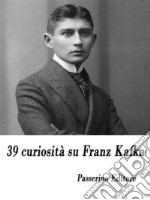 39 curiosità su Franz Kafka. E-book. Formato EPUB ebook