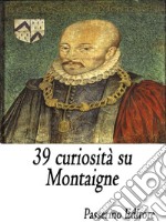 39 curiosità su Montaigne. E-book. Formato EPUB ebook