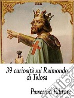 39 curiosità sui Raimondo di Tolosa. E-book. Formato EPUB ebook