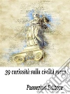 39 curiosità sulla civiltà greca. E-book. Formato Mobipocket ebook di Passerino Editore