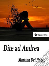 Dite ad Andrea. E-book. Formato Mobipocket ebook di Martina Del Negro