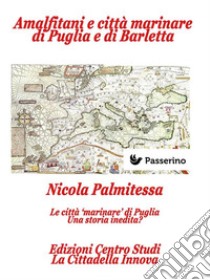 Amalfitani e città marinare di Puglia e Barletta: Dai Normanni al Vice-Regno  Le Città del Regno secondo i Codici Diplomatici (Tavv. LIV). E-book. Formato Mobipocket ebook di Nicola Palmitessa