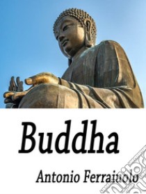 Buddha. E-book. Formato Mobipocket ebook di Antonio Ferraiuolo