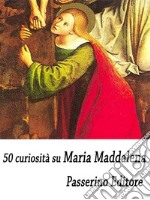 50 curiosità su Maria Maddalena. E-book. Formato EPUB ebook