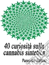 40 curiosità sulla cannabis sintetica. E-book. Formato Mobipocket ebook di Passerino Editore