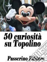 50 curiosità su Topolino. E-book. Formato EPUB ebook