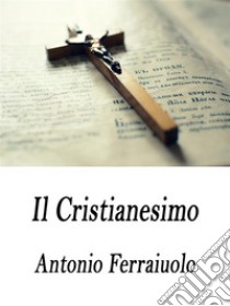 Il Cristianesimo. E-book. Formato Mobipocket ebook di Antonio Ferraiuolo