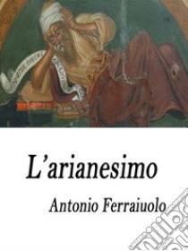 L'arianesimo. E-book. Formato Mobipocket ebook di Antonio Ferraiuolo