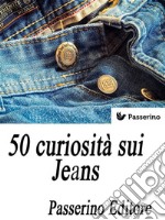 50 curiosità sui Jeans. E-book. Formato EPUB ebook