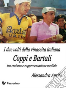 I due volti della rinascita italiana. Coppi e Bartali tra eroismo e rappresentazione mediale. E-book. Formato EPUB ebook di Alessandra Aprile