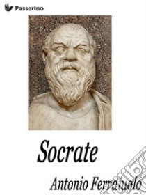 Socrate. E-book. Formato EPUB ebook di Antonio Ferraiuolo