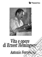 Vita e opere di Ernest Hemingway. E-book. Formato Mobipocket ebook