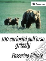 100 curiosità sull'orso grizzly. E-book. Formato EPUB ebook