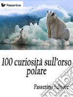 100 curiosità sull'orso polare . E-book. Formato EPUB ebook