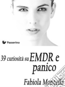 39 curiosità sull'EMDR e panico. E-book. Formato Mobipocket ebook di Fabiola Montella 