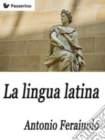 La lingua latina . E-book. Formato EPUB ebook di Antonio Ferraiuolo