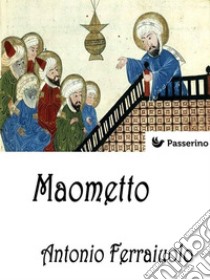 Maometto. E-book. Formato Mobipocket ebook di Antonio Ferraiuolo