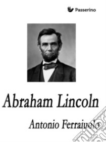 Abraham Lincoln. E-book. Formato EPUB ebook di Antonio Ferraiuolo