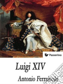 Luigi XIV. E-book. Formato Mobipocket ebook di Antonio Ferraiuolo