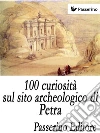 100 curiosità sul sito archeologico di Petra. E-book. Formato EPUB ebook