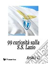 99 curiosità sulla S.S. Lazio . E-book. Formato EPUB ebook