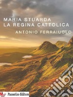 Maria Stuarda, la regina cattolica. E-book. Formato EPUB ebook