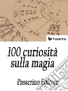 100 curiosità sulla magia . E-book. Formato EPUB ebook di Passerino Editore 