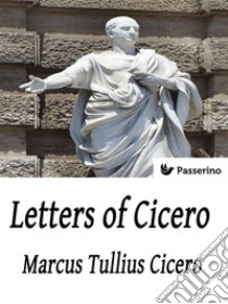 Letters of Cicero. E-book. Formato Mobipocket ebook di Marcus Tullius Cicero